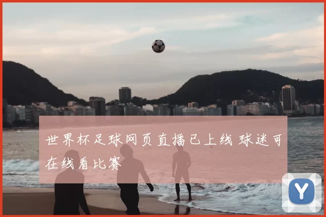 世界杯足球网页直播已上线 球迷可在线看比赛
