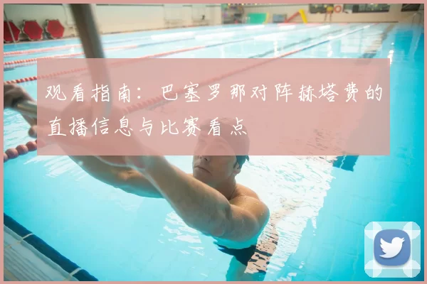 观看指南:巴塞罗那对阵赫塔费的直播信息与比赛看点