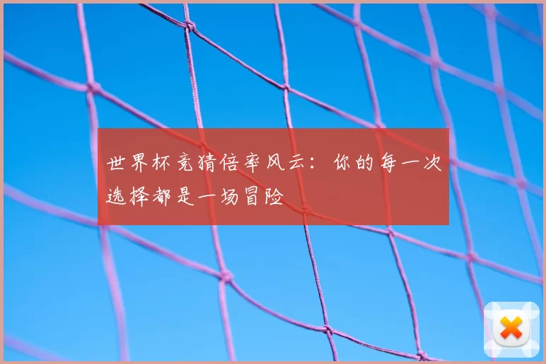 世界杯竞猜倍率风云：你的每一次选择都是一场冒险