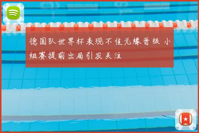 德国队世界杯表现不佳无缘晋级 小组赛提前出局引发关注
