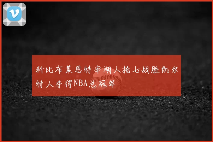 科比布莱恩特率湖人抢七战胜凯尔特人夺得NBA总冠军