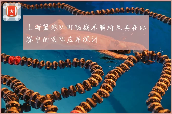 上海篮球队盯防战术解析及其在比赛中的实际应用探讨