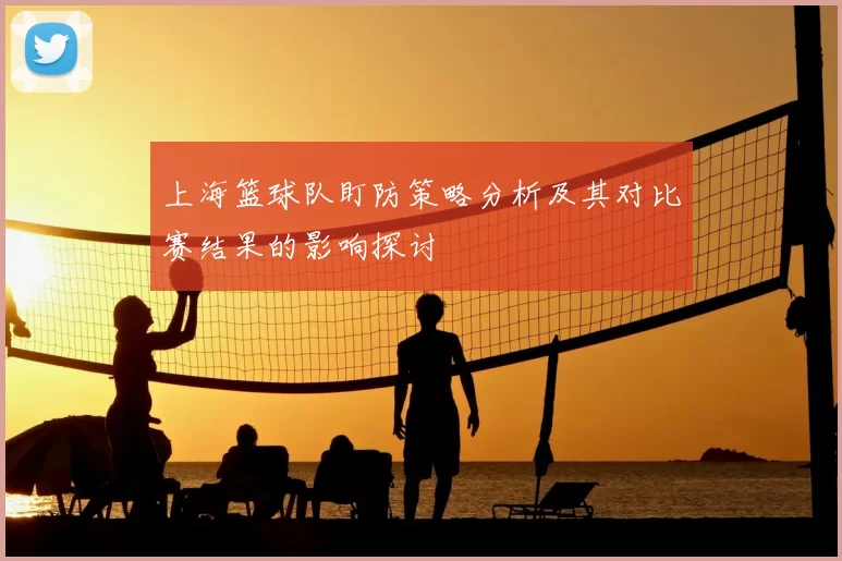 上海篮球队盯防策略分析及其对比赛结果的影响探讨