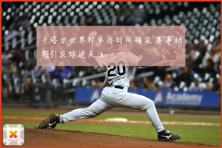 卡塔尔世界杯举办时间确定 赛事档期引发球迷关注