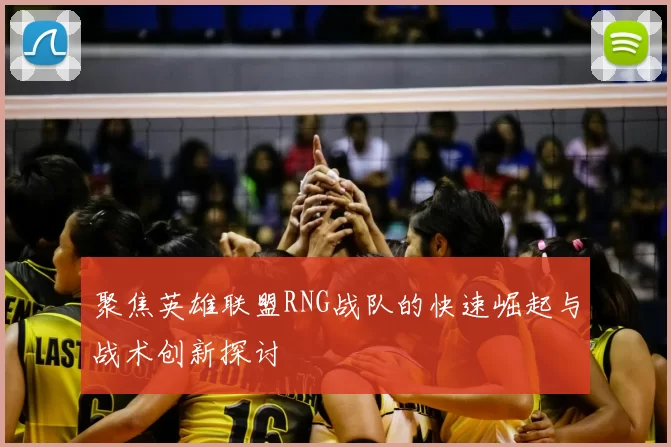 聚焦英雄联盟RNG战队的快速崛起与战术创新探讨