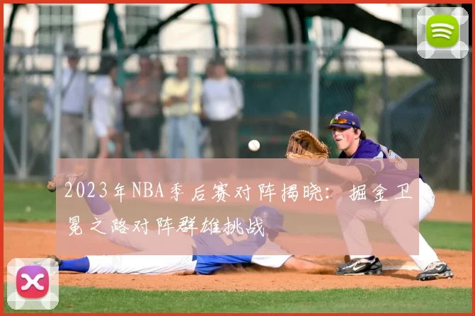 2023年NBA季后赛对阵揭晓：掘金卫冕之路对阵群雄挑战