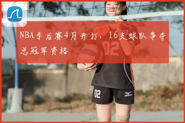 NBA季后赛4月开打，16支球队争夺总冠军资格